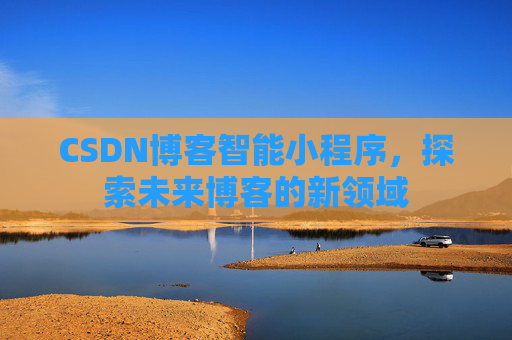 CSDN博客智能小程序,探索未来博客的新领域